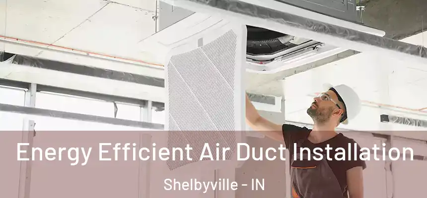  Energy Efficient Air Duct Installation Shelbyville - IN