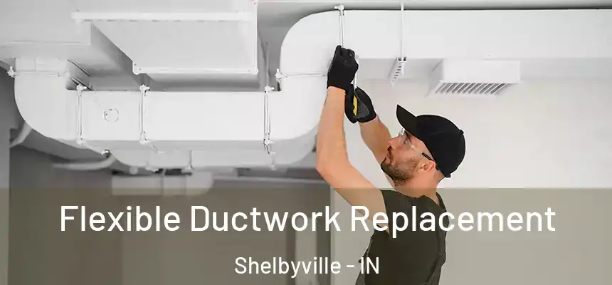  Flexible Ductwork Replacement Shelbyville - IN