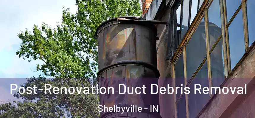  Post-Renovation Duct Debris Removal Shelbyville - IN